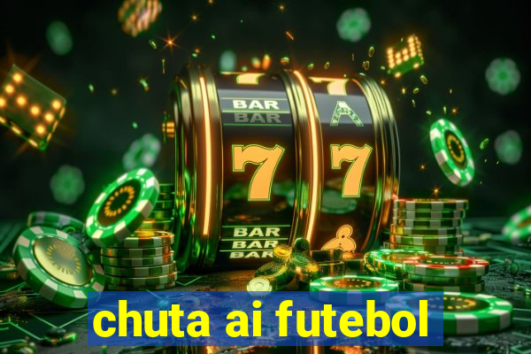 chuta ai futebol